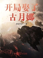 开局娶了古月娜余幼时爱